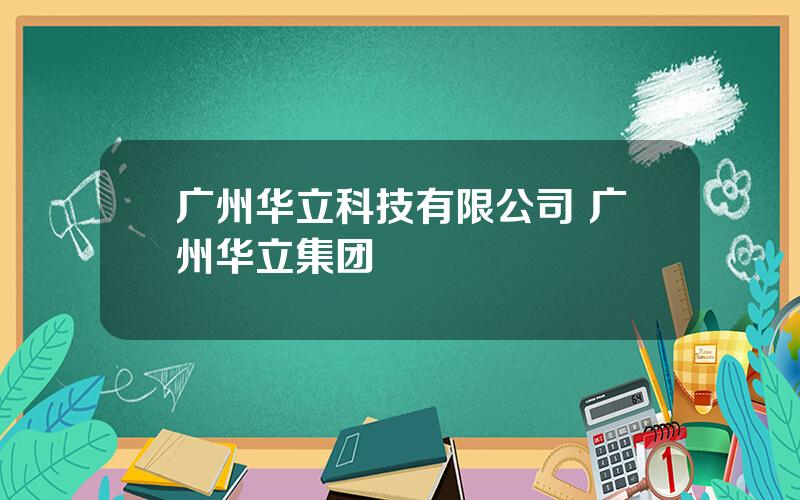 广州华立科技有限公司 广州华立集团